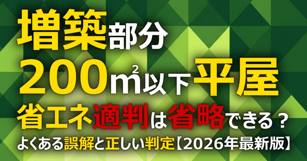 増築部分が200㎡以下の平屋なら、省エネ適判は省略できる？よくある誤解と正しい判定【2026年最新版】
