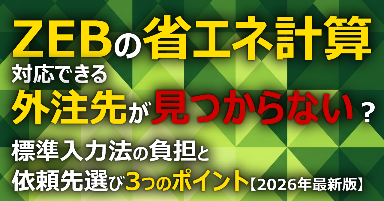 ZEBの省エネ計算、対応できる外注先が見つからない？標準入力法の負担と依頼先選び3つのポイント【2026年最新版】